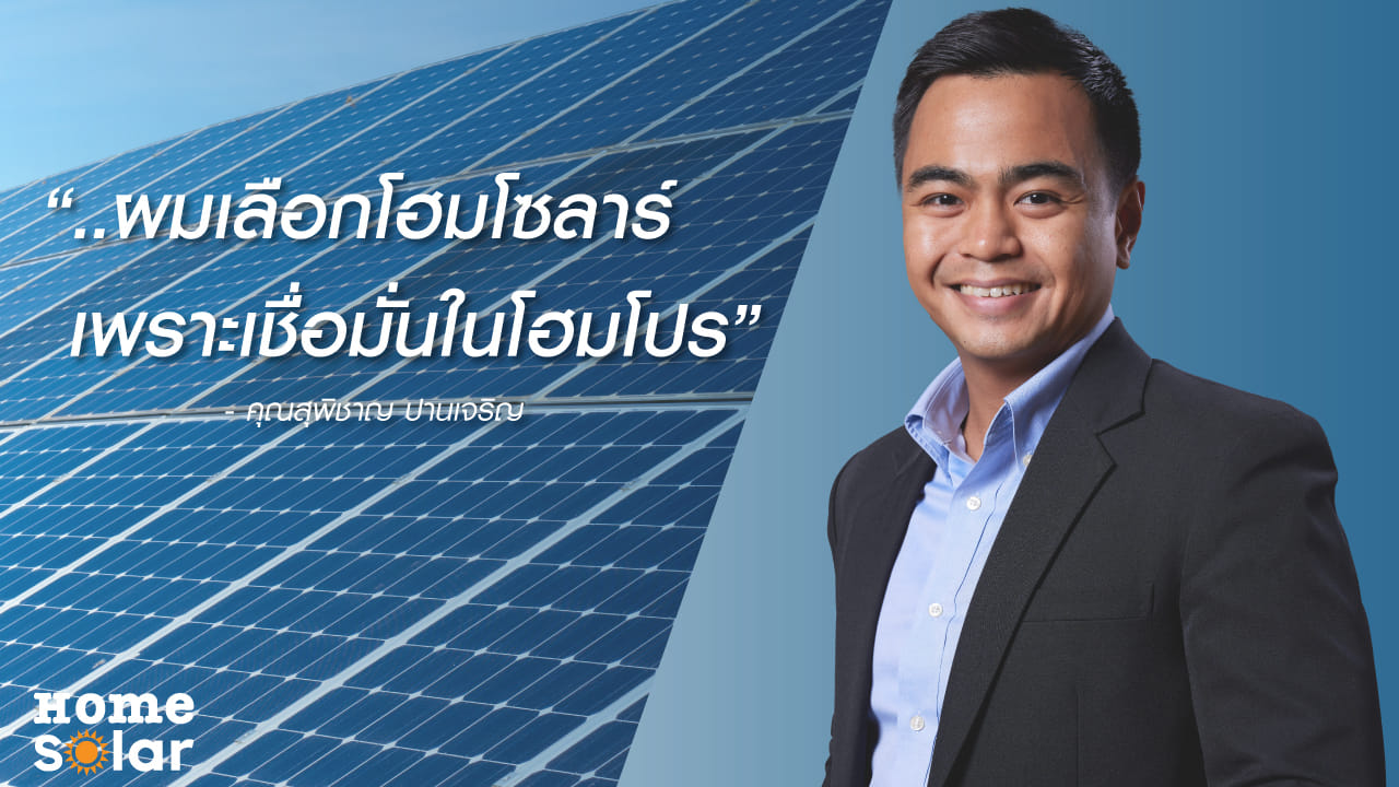 “ผมเลือกโฮมโซลาร์ เพราะเชื่อมั่นในโฮมโปร”